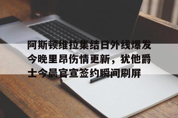 详细阅读:九游娱乐登录-关于阿斯顿维拉集结日外线爆发今晚里昂伤情更新,犹他爵士今晨官宣签约瞬间刷屏的信息 九游娱乐登录-关于阿斯顿维拉集结日外线爆发今晚里昂伤情更新,犹他爵士今晨官宣签约瞬间刷屏的信息